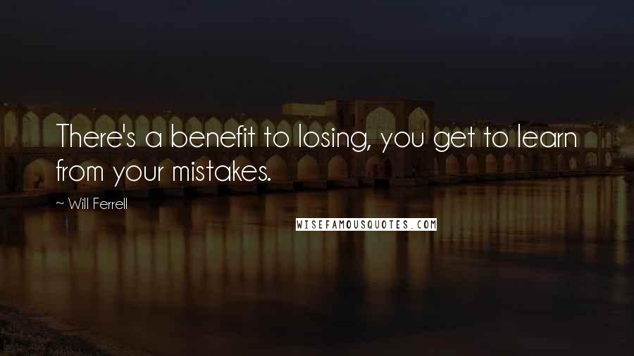 Will Ferrell Quotes: There's a benefit to losing, you get to learn from your mistakes.