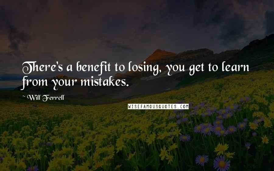 Will Ferrell Quotes: There's a benefit to losing, you get to learn from your mistakes.