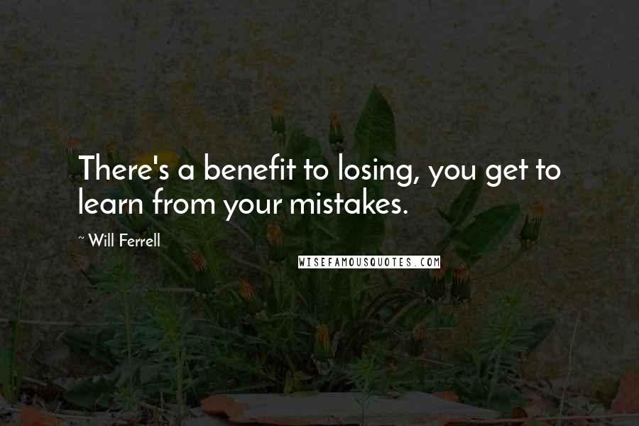 Will Ferrell Quotes: There's a benefit to losing, you get to learn from your mistakes.