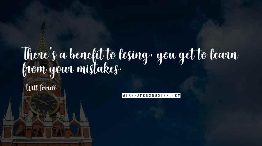 Will Ferrell Quotes: There's a benefit to losing, you get to learn from your mistakes.