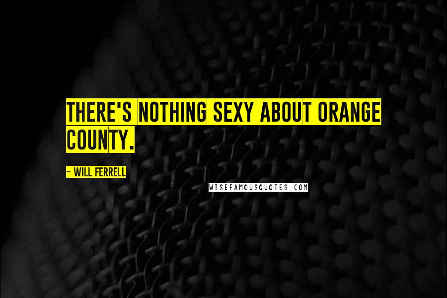 Will Ferrell Quotes: There's nothing sexy about Orange County.