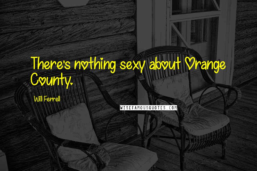 Will Ferrell Quotes: There's nothing sexy about Orange County.