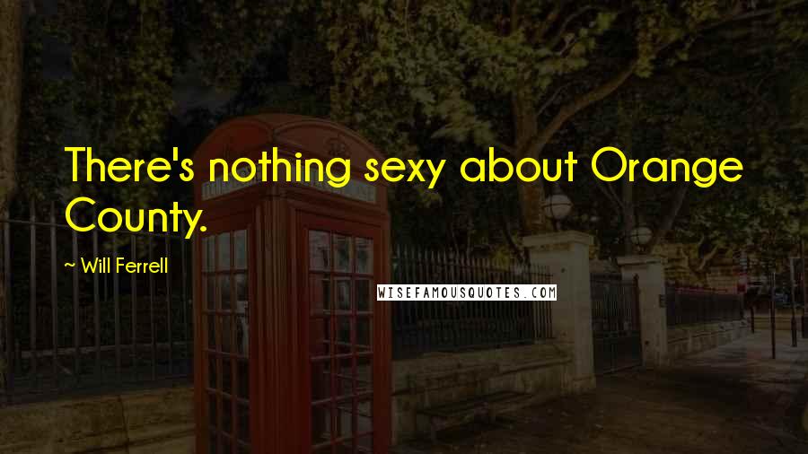 Will Ferrell Quotes: There's nothing sexy about Orange County.