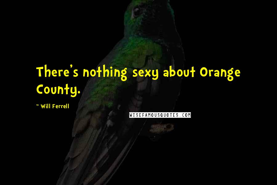 Will Ferrell Quotes: There's nothing sexy about Orange County.