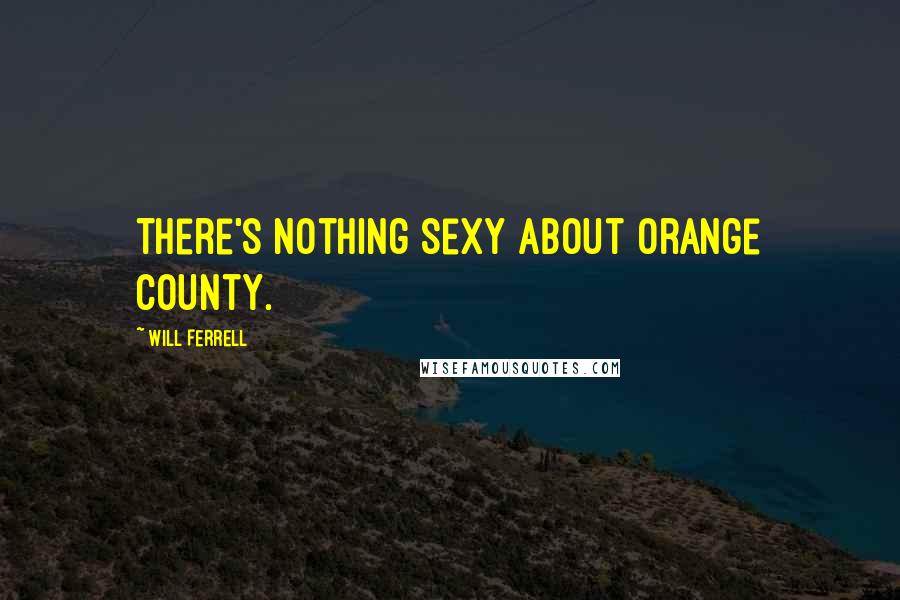 Will Ferrell Quotes: There's nothing sexy about Orange County.