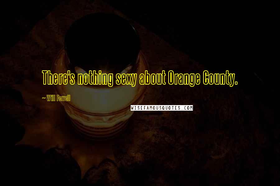 Will Ferrell Quotes: There's nothing sexy about Orange County.