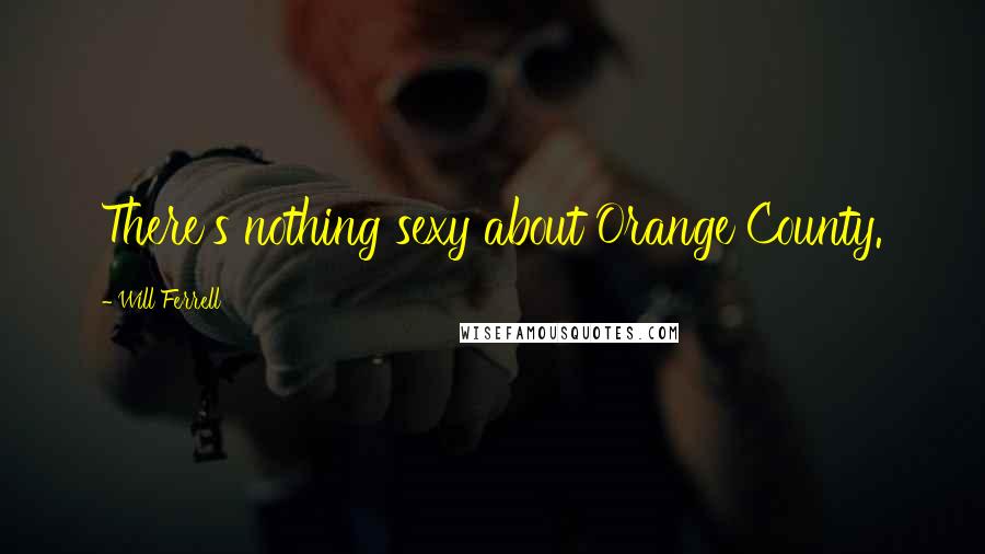 Will Ferrell Quotes: There's nothing sexy about Orange County.