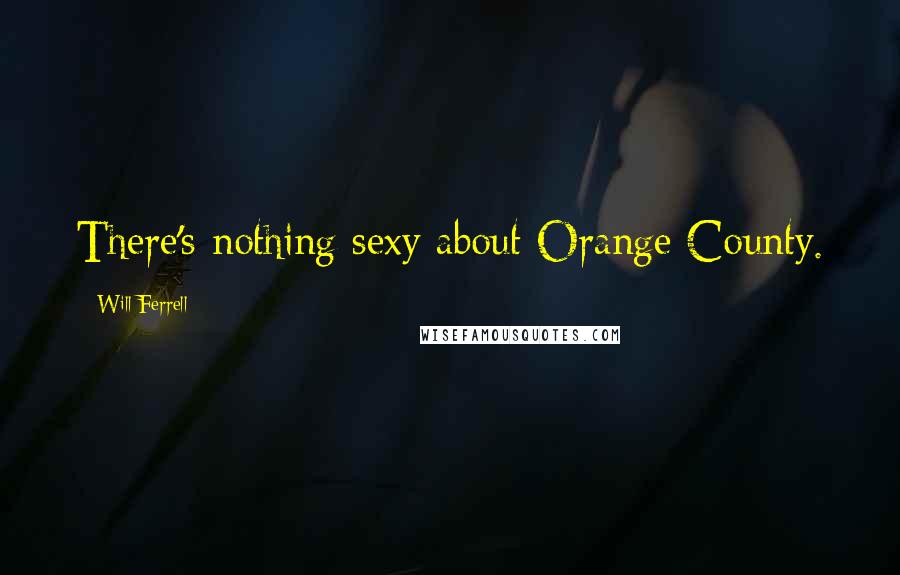Will Ferrell Quotes: There's nothing sexy about Orange County.