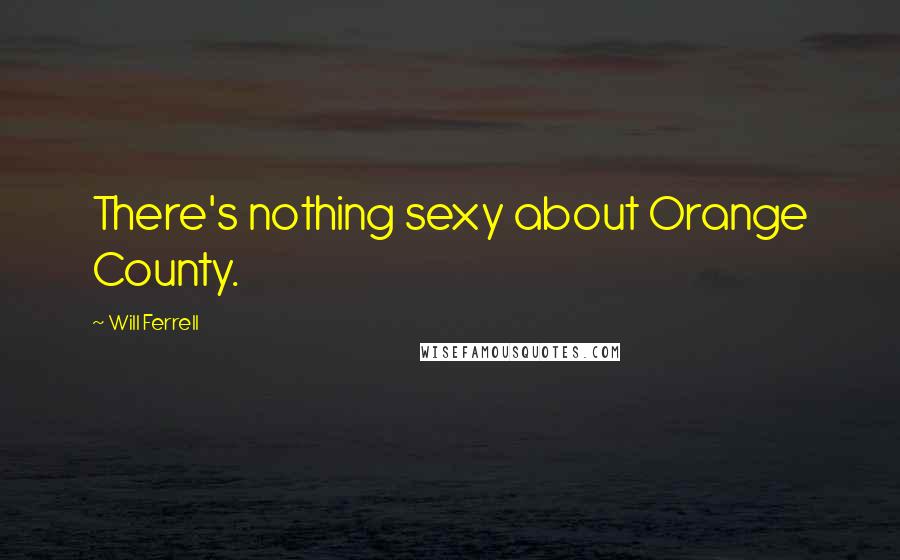 Will Ferrell Quotes: There's nothing sexy about Orange County.