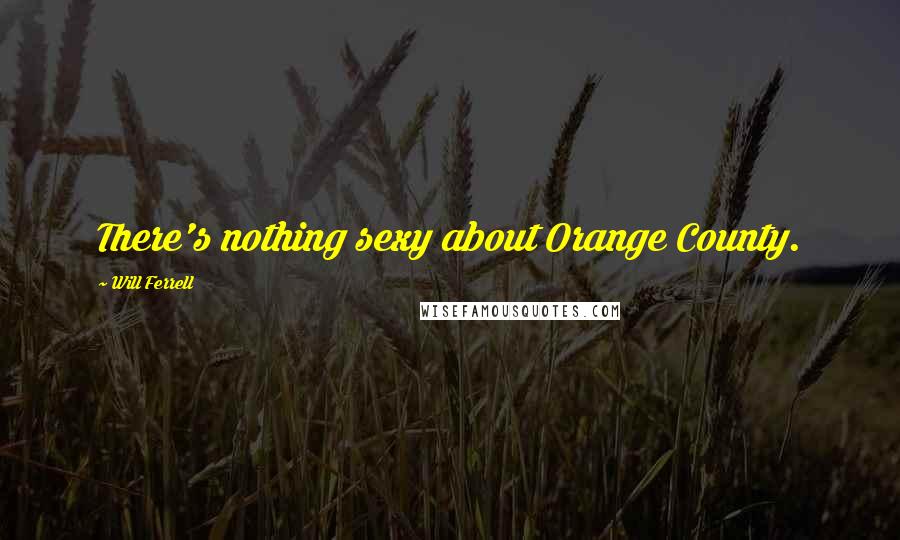 Will Ferrell Quotes: There's nothing sexy about Orange County.