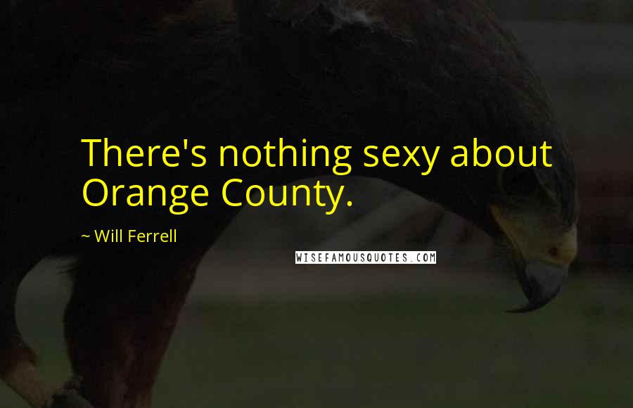 Will Ferrell Quotes: There's nothing sexy about Orange County.