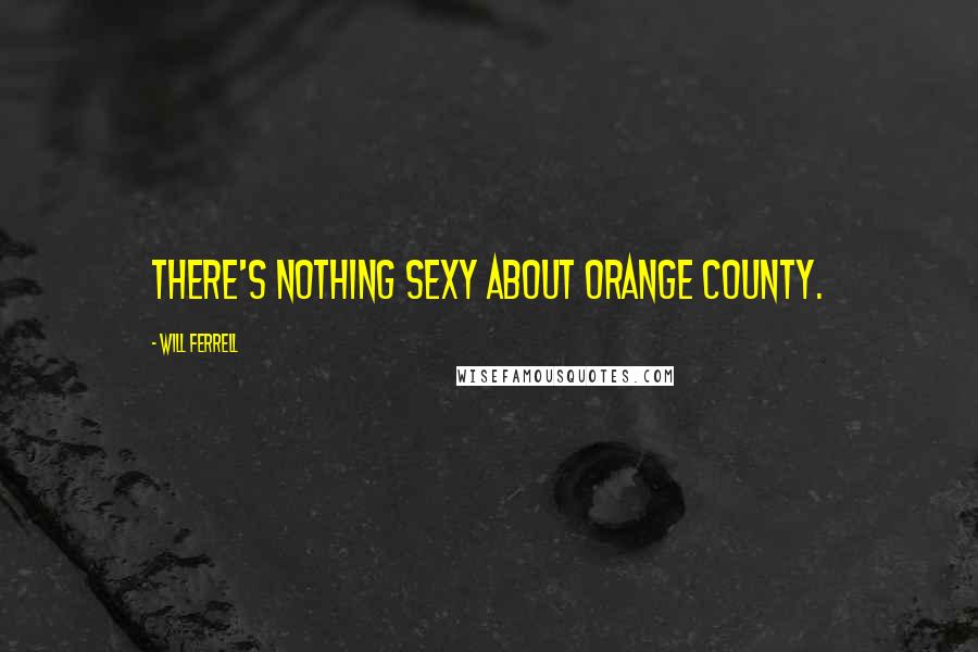 Will Ferrell Quotes: There's nothing sexy about Orange County.