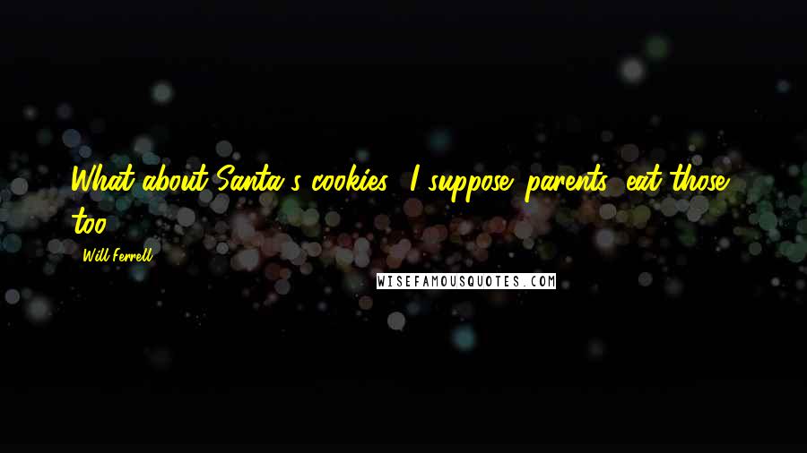 Will Ferrell Quotes: What about Santa's cookies? I suppose 'parents' eat those, too?