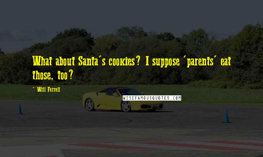 Will Ferrell Quotes: What about Santa's cookies? I suppose 'parents' eat those, too?