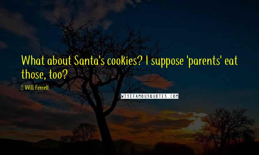 Will Ferrell Quotes: What about Santa's cookies? I suppose 'parents' eat those, too?