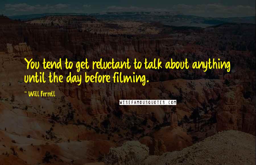 Will Ferrell Quotes: You tend to get reluctant to talk about anything until the day before filming.