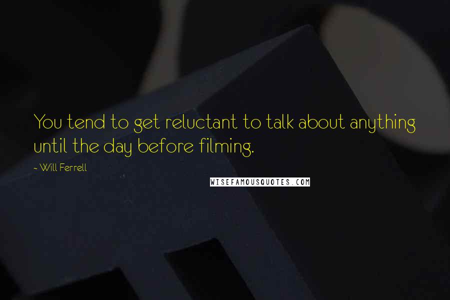 Will Ferrell Quotes: You tend to get reluctant to talk about anything until the day before filming.