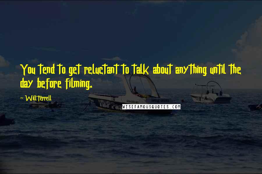 Will Ferrell Quotes: You tend to get reluctant to talk about anything until the day before filming.