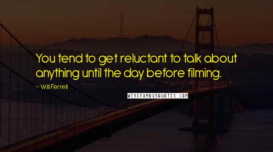 Will Ferrell Quotes: You tend to get reluctant to talk about anything until the day before filming.