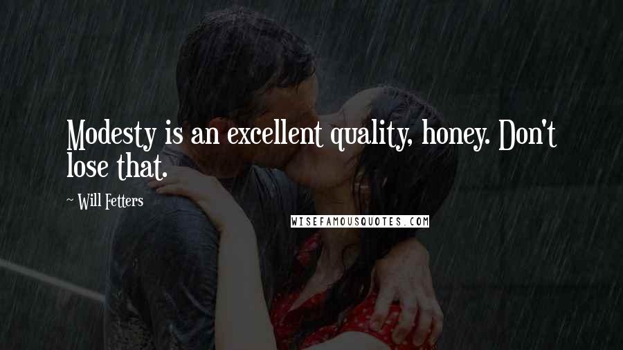Will Fetters Quotes: Modesty is an excellent quality, honey. Don't lose that.
