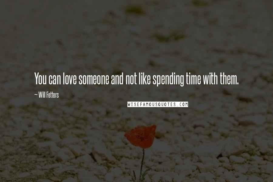 Will Fetters Quotes: You can love someone and not like spending time with them.