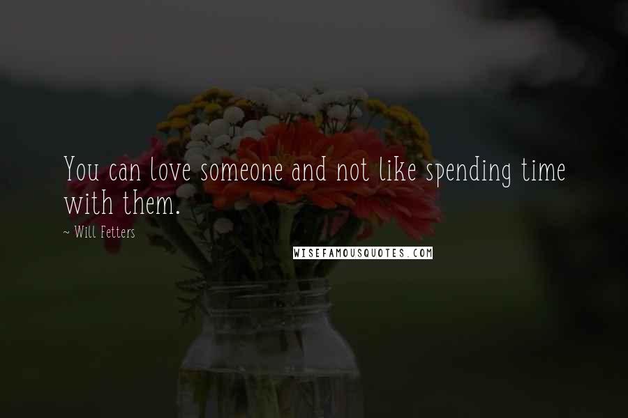 Will Fetters Quotes: You can love someone and not like spending time with them.