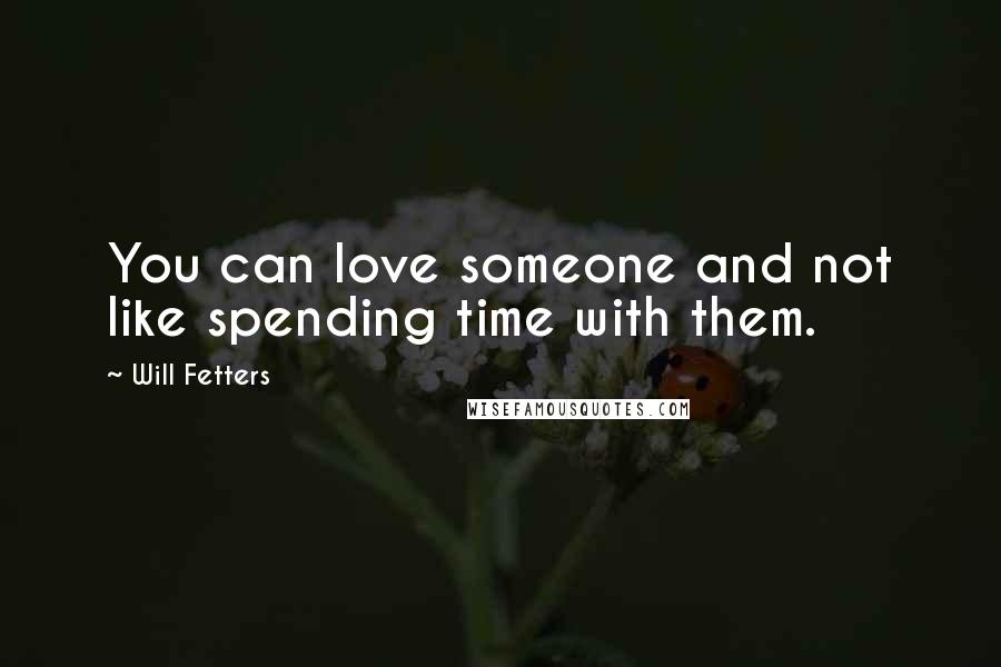 Will Fetters Quotes: You can love someone and not like spending time with them.