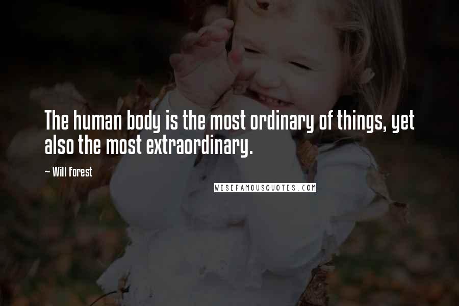 Will Forest Quotes: The human body is the most ordinary of things, yet also the most extraordinary.