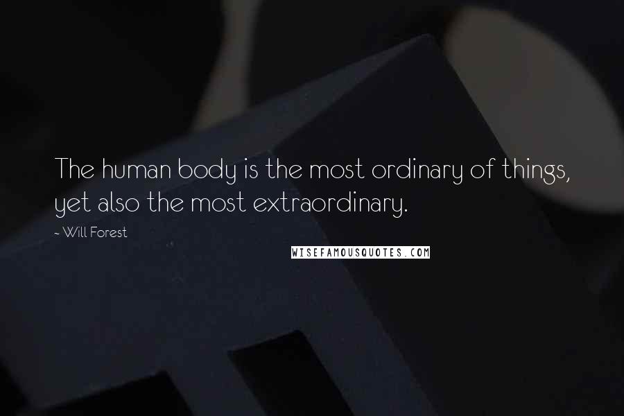 Will Forest Quotes: The human body is the most ordinary of things, yet also the most extraordinary.
