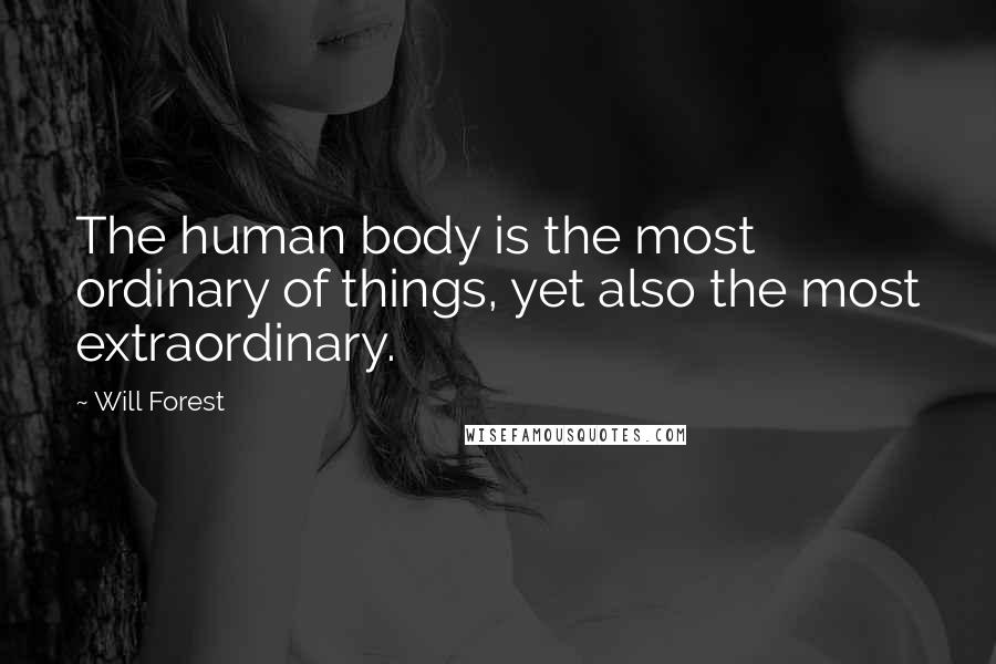 Will Forest Quotes: The human body is the most ordinary of things, yet also the most extraordinary.
