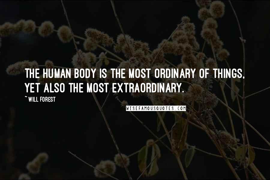 Will Forest Quotes: The human body is the most ordinary of things, yet also the most extraordinary.