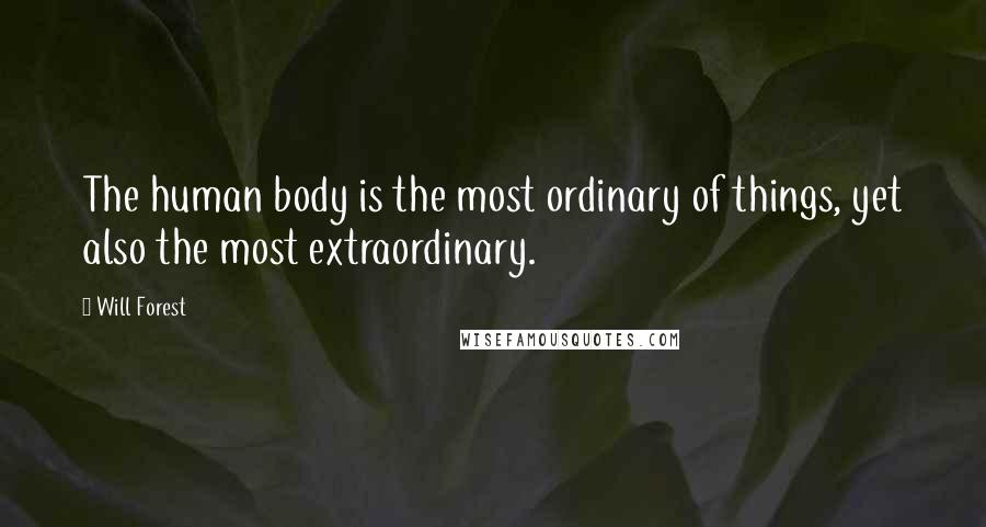 Will Forest Quotes: The human body is the most ordinary of things, yet also the most extraordinary.