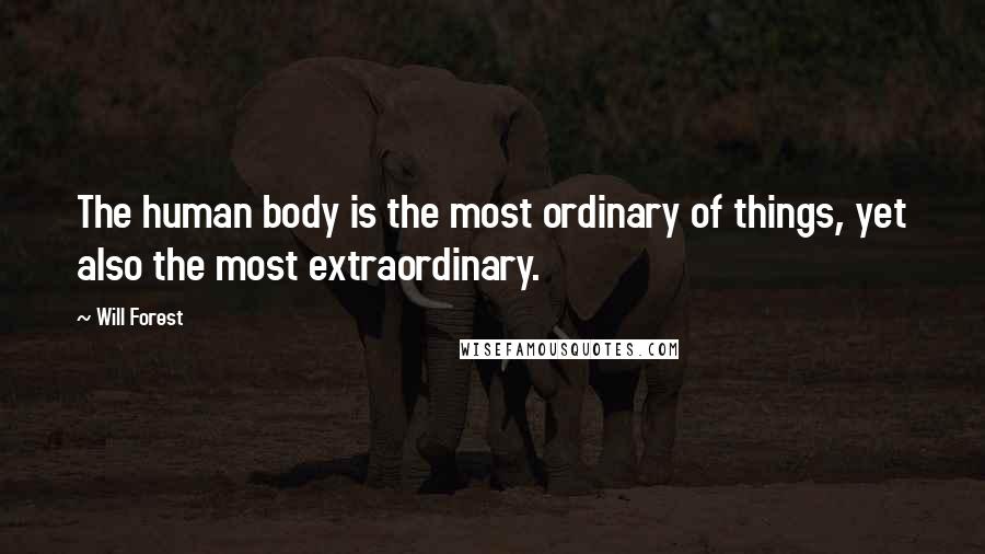 Will Forest Quotes: The human body is the most ordinary of things, yet also the most extraordinary.