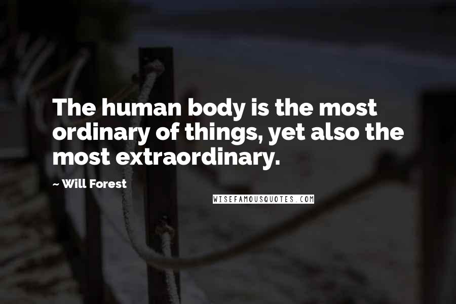 Will Forest Quotes: The human body is the most ordinary of things, yet also the most extraordinary.