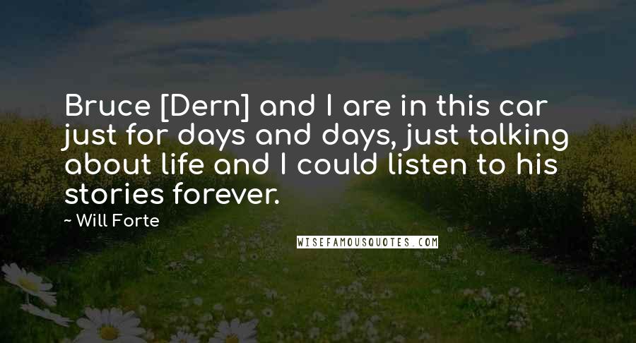 Will Forte Quotes: Bruce [Dern] and I are in this car just for days and days, just talking about life and I could listen to his stories forever.