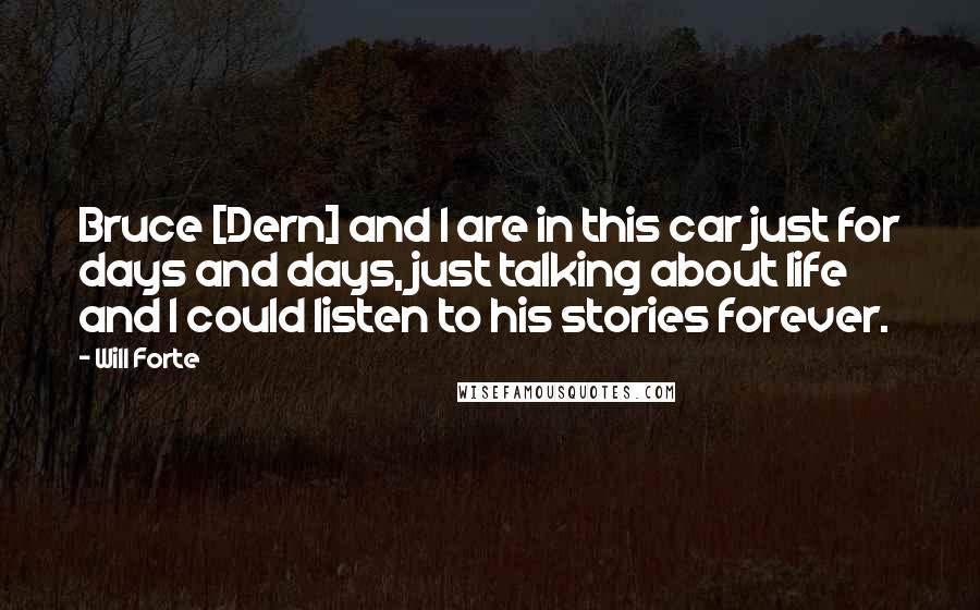 Will Forte Quotes: Bruce [Dern] and I are in this car just for days and days, just talking about life and I could listen to his stories forever.