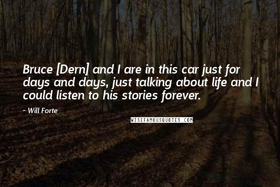 Will Forte Quotes: Bruce [Dern] and I are in this car just for days and days, just talking about life and I could listen to his stories forever.