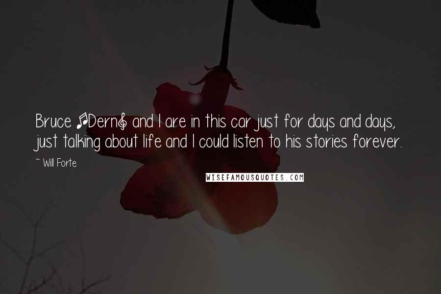 Will Forte Quotes: Bruce [Dern] and I are in this car just for days and days, just talking about life and I could listen to his stories forever.