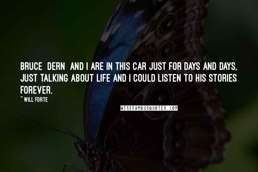 Will Forte Quotes: Bruce [Dern] and I are in this car just for days and days, just talking about life and I could listen to his stories forever.