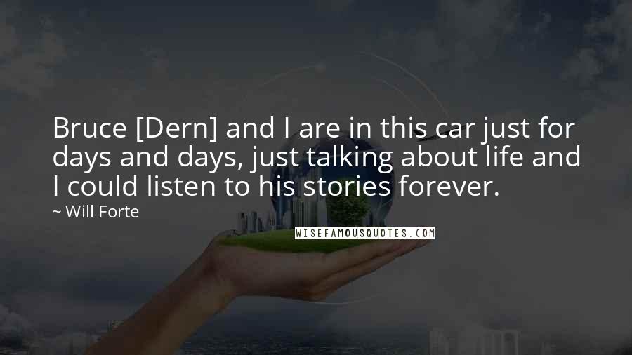 Will Forte Quotes: Bruce [Dern] and I are in this car just for days and days, just talking about life and I could listen to his stories forever.