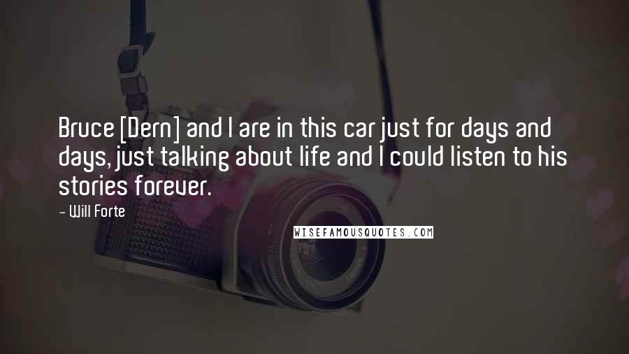 Will Forte Quotes: Bruce [Dern] and I are in this car just for days and days, just talking about life and I could listen to his stories forever.