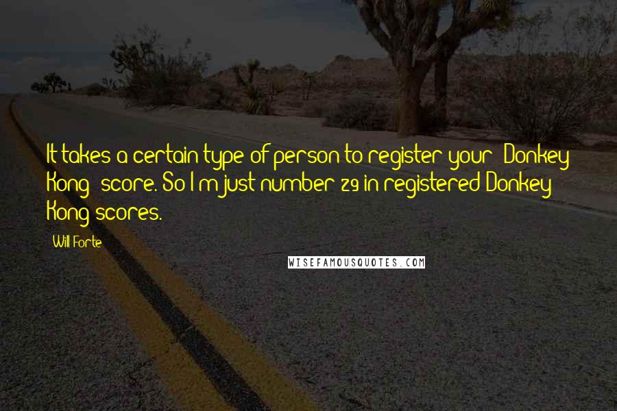 Will Forte Quotes: It takes a certain type of person to register your 'Donkey Kong' score. So I'm just number 29 in registered Donkey Kong scores.
