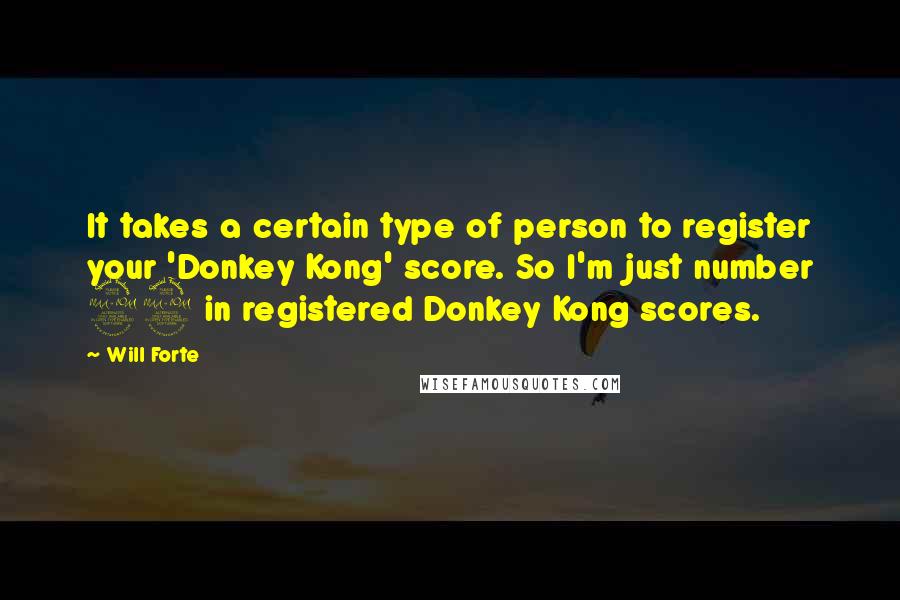 Will Forte Quotes: It takes a certain type of person to register your 'Donkey Kong' score. So I'm just number 29 in registered Donkey Kong scores.