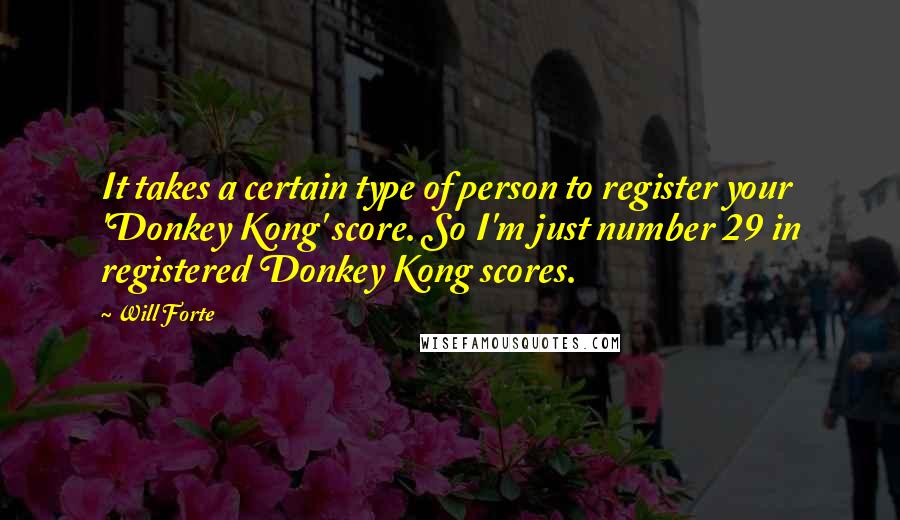 Will Forte Quotes: It takes a certain type of person to register your 'Donkey Kong' score. So I'm just number 29 in registered Donkey Kong scores.