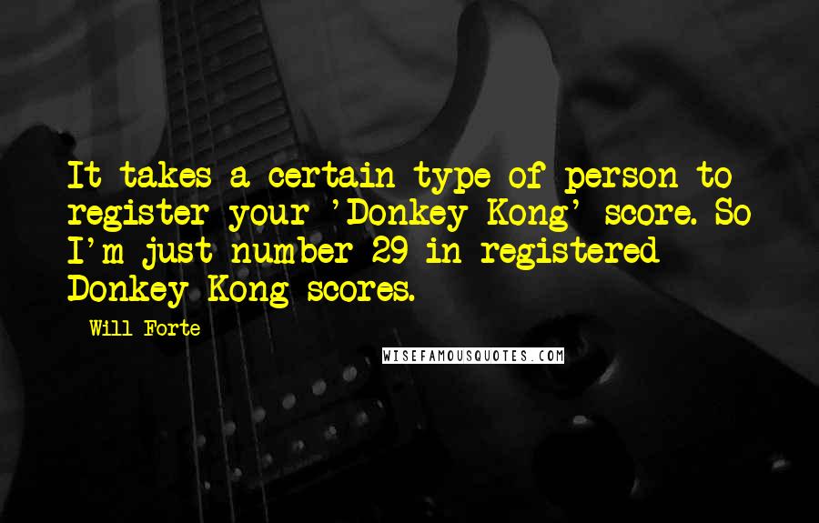 Will Forte Quotes: It takes a certain type of person to register your 'Donkey Kong' score. So I'm just number 29 in registered Donkey Kong scores.