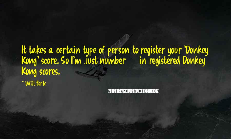 Will Forte Quotes: It takes a certain type of person to register your 'Donkey Kong' score. So I'm just number 29 in registered Donkey Kong scores.