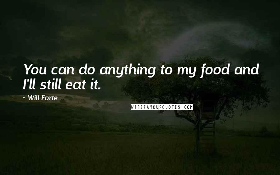 Will Forte Quotes: You can do anything to my food and I'll still eat it.