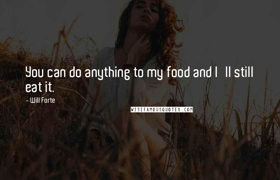 Will Forte Quotes: You can do anything to my food and I'll still eat it.