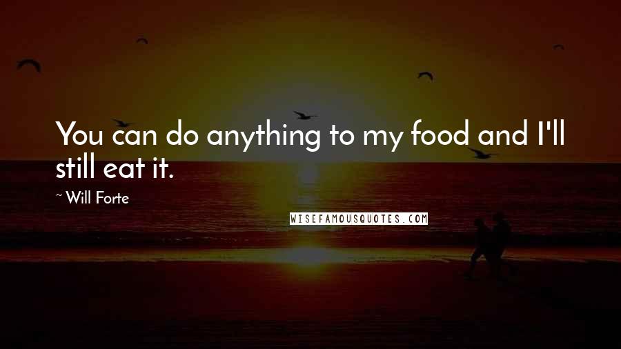 Will Forte Quotes: You can do anything to my food and I'll still eat it.