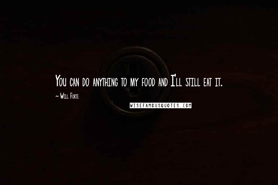 Will Forte Quotes: You can do anything to my food and I'll still eat it.